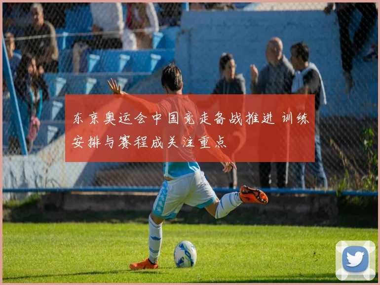 东京奥运会中国竞走备战推进 训练安排与赛程成关注重点