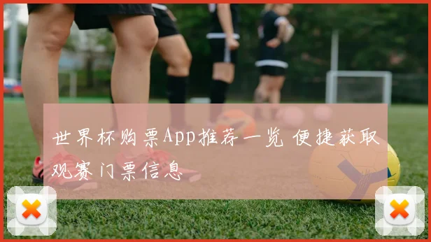 世界杯购票App推荐一览 便捷获取观赛门票信息